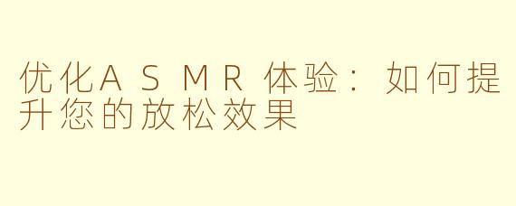 优化ASMR体验：如何提升您的放松效果
