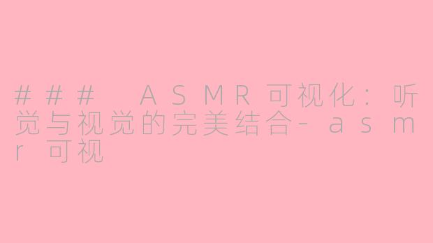 ### ASMR可视化：听觉与视觉的完美结合-asmr可视