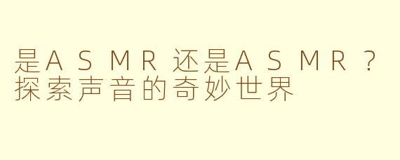 是ASMR还是ASMR？探索声音的奇妙世界