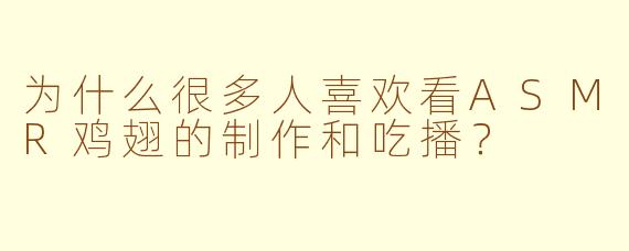 为什么很多人喜欢看ASMR鸡翅的制作和吃播？