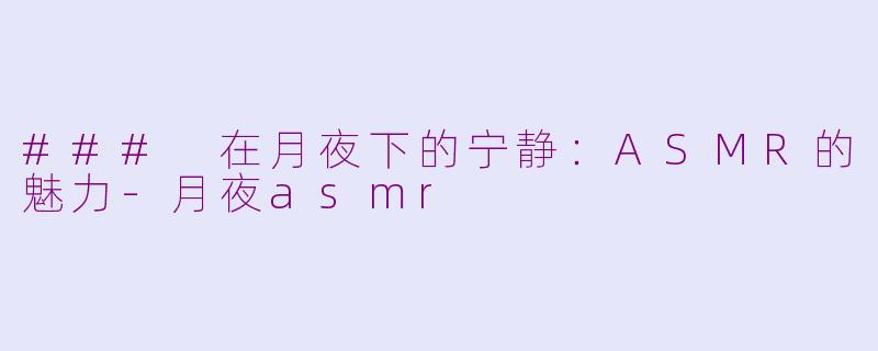 ### 在月夜下的宁静：ASMR的魅力-月夜asmr