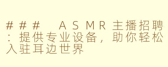### ASMR主播招聘：提供专业设备，助你轻松入驻耳边世界