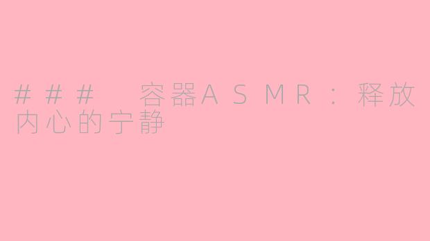 ### 容器ASMR：释放内心的宁静