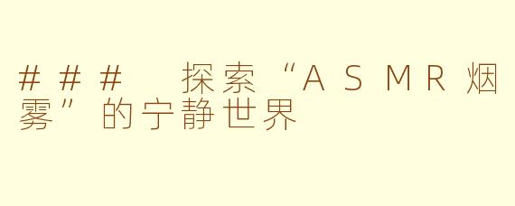 ### 探索“ASMR烟雾”的宁静世界