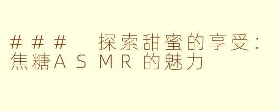 ### 探索甜蜜的享受：焦糖ASMR的魅力