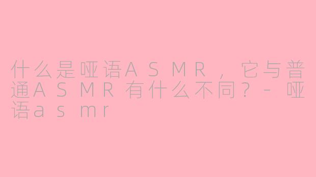 什么是哑语ASMR，它与普通ASMR有什么不同？-哑语asmr