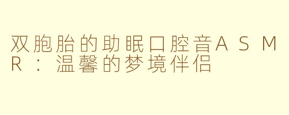 双胞胎的助眠口腔音ASMR：温馨的梦境伴侣