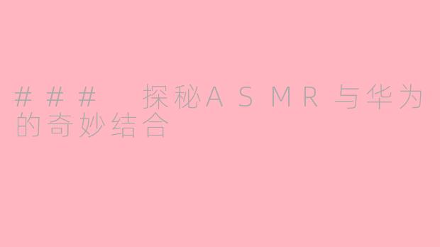 ### 探秘ASMR与华为的奇妙结合