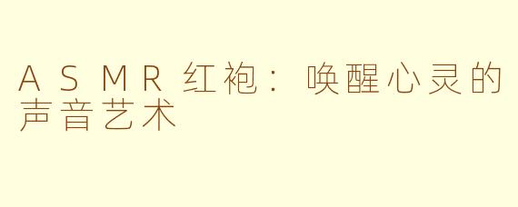 ASMR红袍：唤醒心灵的声音艺术