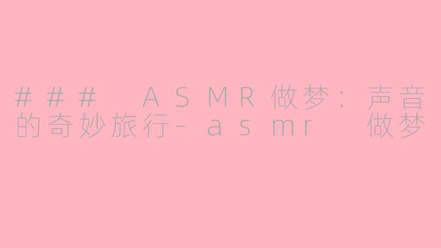### ASMR做梦：声音的奇妙旅行-asmr 做梦