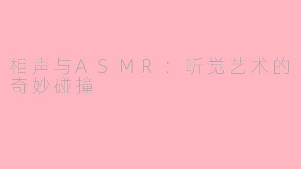 相声与ASMR：听觉艺术的奇妙碰撞