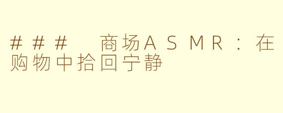 ### 商场ASMR：在购物中拾回宁静