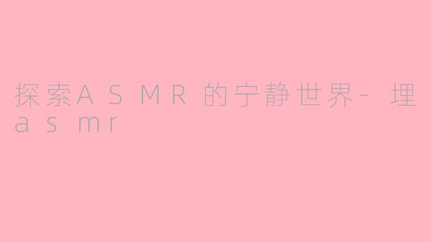 探索ASMR的宁静世界-埋asmr