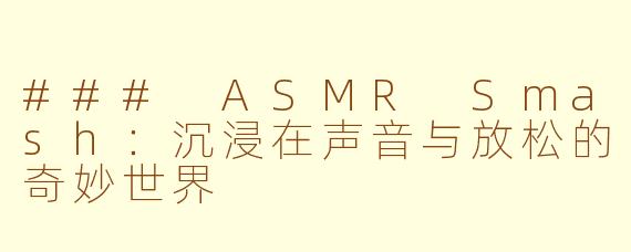 ### ASMR Smash：沉浸在声音与放松的奇妙世界