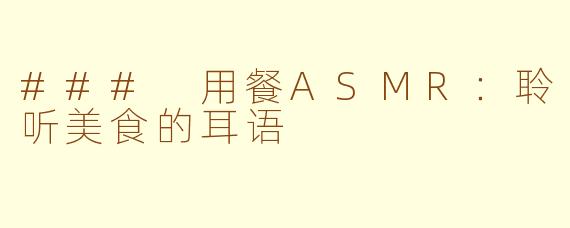 ### 用餐ASMR：聆听美食的耳语
