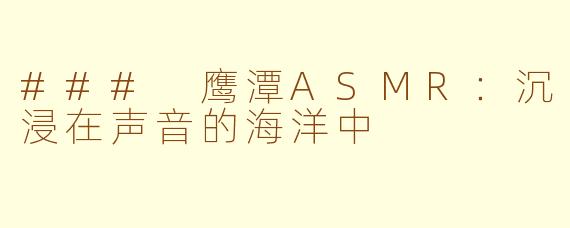 ### 鹰潭ASMR：沉浸在声音的海洋中