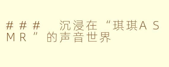 ### 沉浸在“琪琪ASMR”的声音世界
