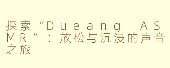 探索“Dueang ASMR”：放松与沉浸的声音之旅