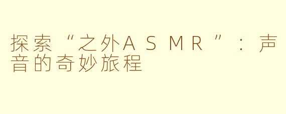 探索“之外ASMR”：声音的奇妙旅程