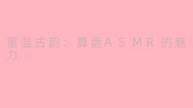 重温古韵：算盘ASMR的魅力