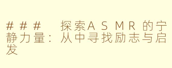 ### 探索ASMR的宁静力量：从中寻找励志与启发