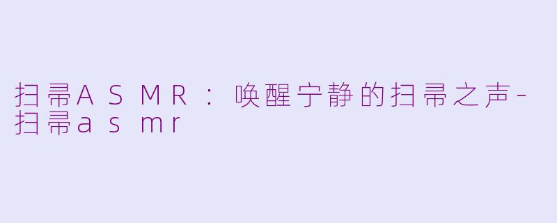 扫帚ASMR：唤醒宁静的扫帚之声-扫帚asmr