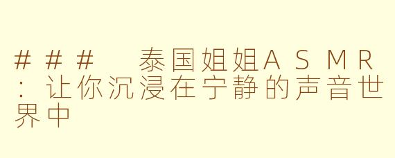 ### 泰国姐姐ASMR：让你沉浸在宁静的声音世界中