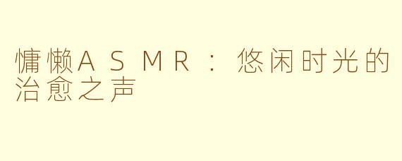 慵懒ASMR：悠闲时光的治愈之声