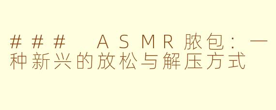 ### ASMR脓包：一种新兴的放松与解压方式