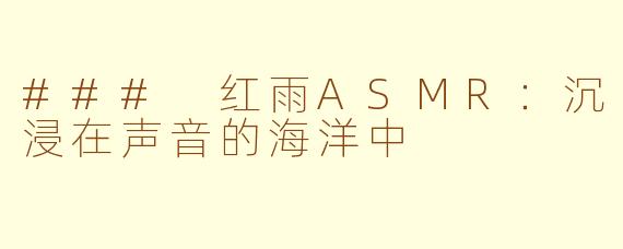 ### 红雨ASMR：沉浸在声音的海洋中