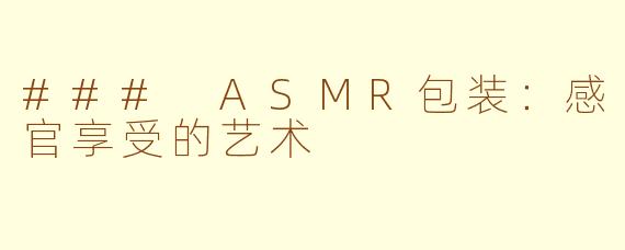 ### ASMR包装：感官享受的艺术