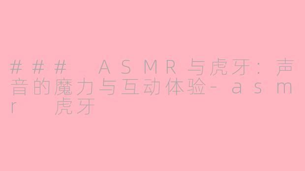 ### ASMR与虎牙：声音的魔力与互动体验