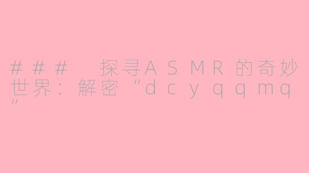 ### 探寻ASMR的奇妙世界：解密“dcyqqmq”