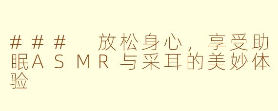 ### 放松身心，享受助眠ASMR与采耳的美妙体验