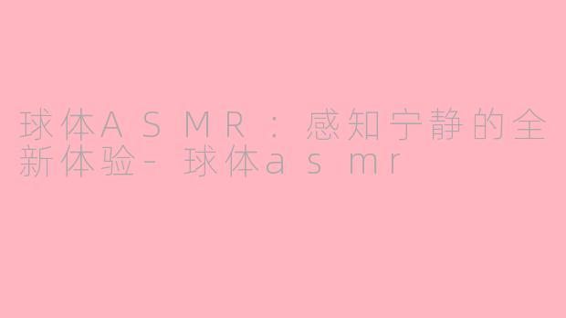 球体ASMR：感知宁静的全新体验-球体asmr