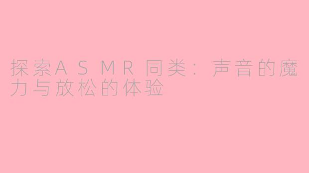探索ASMR同类：声音的魔力与放松的体验