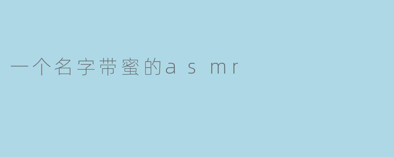 一个名字带蜜的asmr
