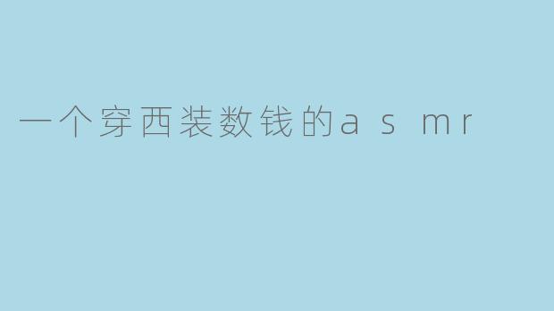 这个穿西装数钱的ASMR有什么特别之处？**