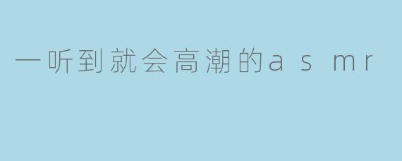 一听到就会高潮的asmr