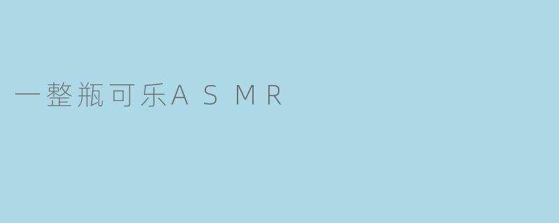 ### 一整瓶可乐ASMR:听觉与味觉的奇妙交响