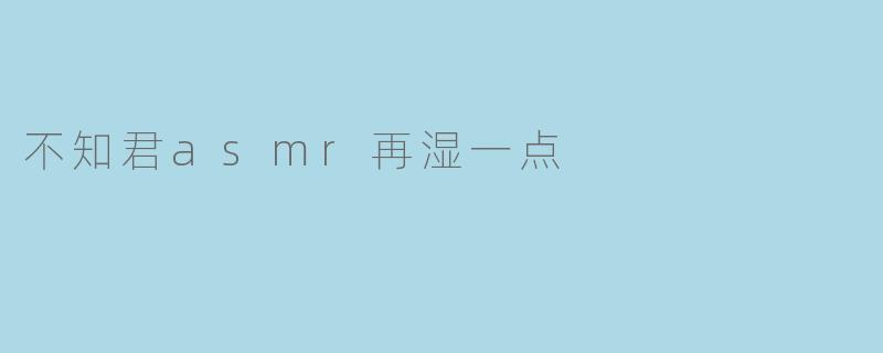 不知君asmr再湿一点