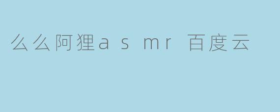 么么阿狸asmr百度云