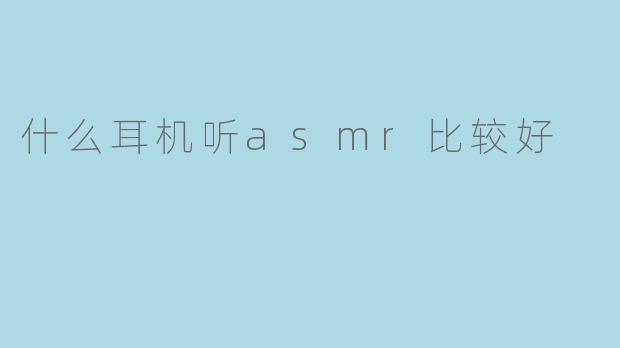 什么耳机听asmr比较好