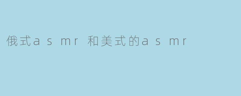俄式asmr和美式的asmr