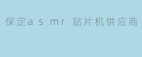 保定asmr贴片机供应商