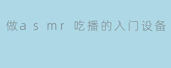 做asmr吃播的入门设备
