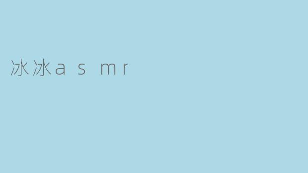 冰冰asmr是什么？****