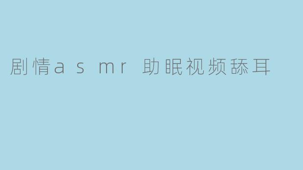 剧情asmr助眠视频舔耳