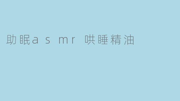 什么是助眠ASMR哄睡精油,它的主要功效是什么?****