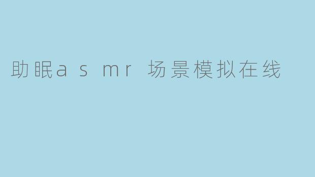 助眠asmr场景模拟在线
